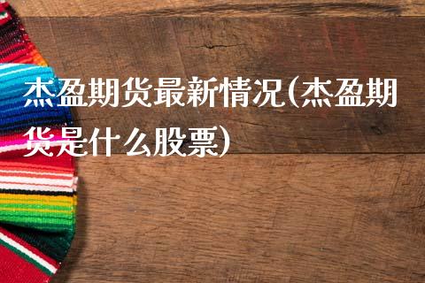 杰盈期货最新情况(杰盈期货是什么股票)_https://www.qianjuhuagong.com_期货直播_第1张