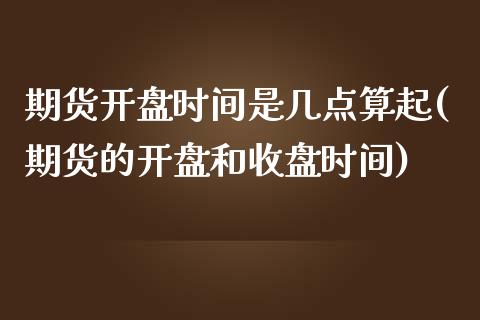 期货开盘时间是几点算起(期货的开盘和收盘时间)_https://www.qianjuhuagong.com_期货百科_第1张