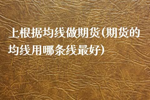 上根据均线做期货(期货的均线用哪条线最好)_https://www.qianjuhuagong.com_期货平台_第1张