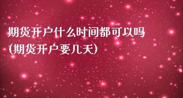 期货开户什么时间都可以吗(期货开户要几天)_https://www.qianjuhuagong.com_期货直播_第1张