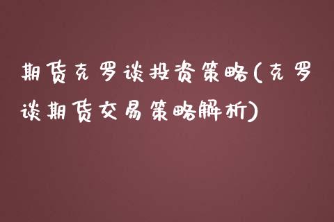 期货克罗谈投资策略(克罗谈期货交易策略解析)_https://www.qianjuhuagong.com_期货直播_第1张