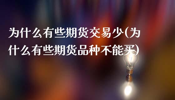 为什么有些期货交易少(为什么有些期货品种不能买)_https://www.qianjuhuagong.com_期货平台_第1张