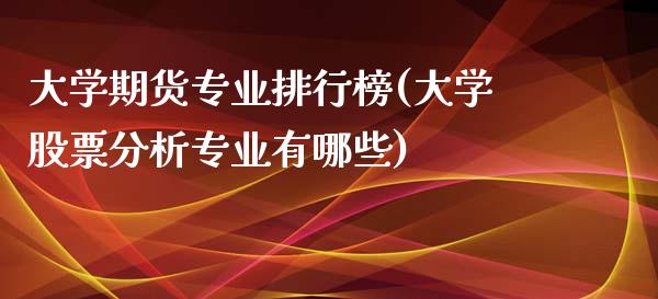 大学期货专业排行榜(大学股票分析专业有哪些)_https://www.qianjuhuagong.com_期货直播_第1张