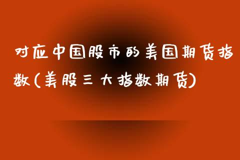 对应中国股市的美国期货指数(美股三大指数期货)_https://www.qianjuhuagong.com_期货直播_第1张