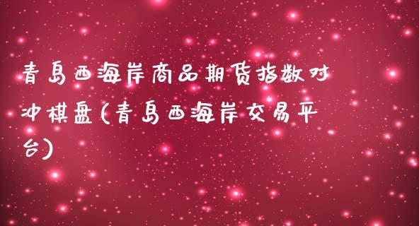 青岛西海岸商品期货指数对冲棋盘(青岛西海岸交易平台)_https://www.qianjuhuagong.com_期货平台_第1张