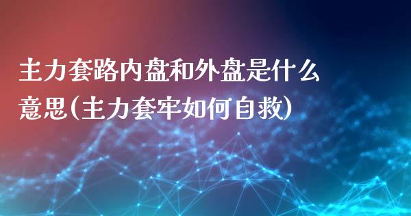 主力套路内盘和外盘是什么意思(主力套牢如何自救)_https://www.qianjuhuagong.com_期货平台_第1张