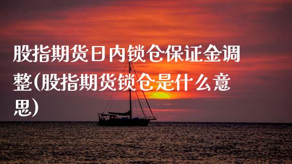 股指期货日内锁仓保证金调整(股指期货锁仓是什么意思)_https://www.qianjuhuagong.com_期货平台_第1张