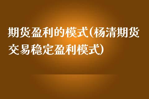 期货盈利的模式(杨清期货交易稳定盈利模式)_https://www.qianjuhuagong.com_期货开户_第1张