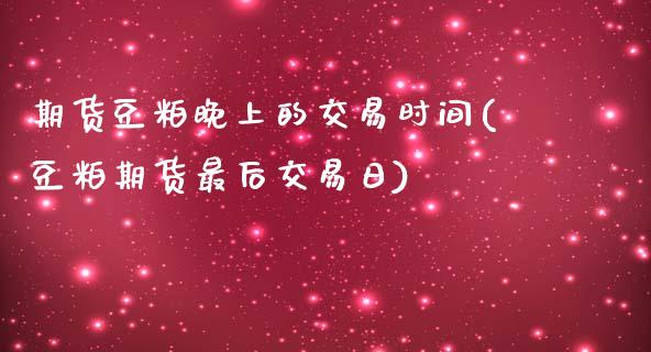 期货豆粕晚上的交易时间(豆粕期货最后交易日)_https://www.qianjuhuagong.com_期货平台_第1张