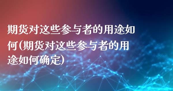 期货对这些参与者的用途如何(期货对这些参与者的用途如何确定)_https://www.qianjuhuagong.com_期货平台_第1张