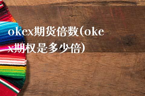 okex期货倍数(okex期权是多少倍)_https://www.qianjuhuagong.com_期货行情_第1张