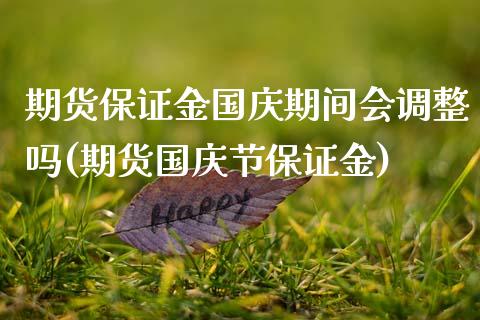 期货保证金国庆期间会调整吗(期货国庆节保证金)_https://www.qianjuhuagong.com_期货直播_第1张