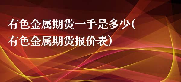 有色金属期货一手是多少(有色金属期货报价表)_https://www.qianjuhuagong.com_期货开户_第1张