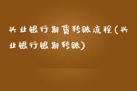 兴业银行期货转账流程(兴业银行银期转账)_https://www.qianjuhuagong.com_期货平台_第1张