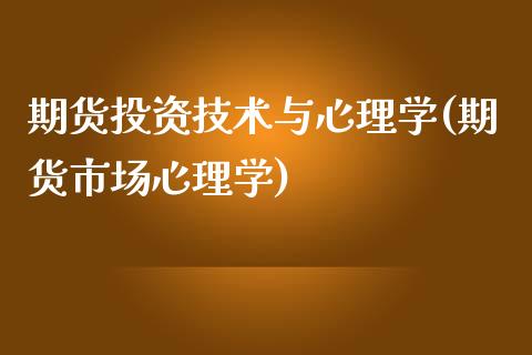 期货投资技术与心理学(期货市场心理学)_https://www.qianjuhuagong.com_期货直播_第1张