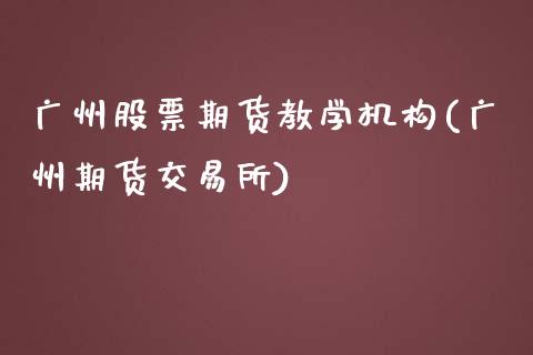 广州股票期货教学机构(广州期货交易所)_https://www.qianjuhuagong.com_期货开户_第1张