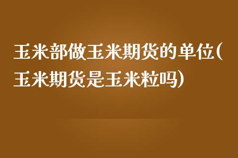 玉米部做玉米期货的单位(玉米期货是玉米粒吗)_https://www.qianjuhuagong.com_期货平台_第1张