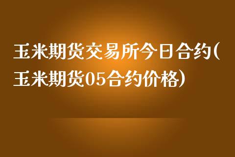 玉米期货交易所今日合约(玉米期货05合约价格)_https://www.qianjuhuagong.com_期货行情_第1张