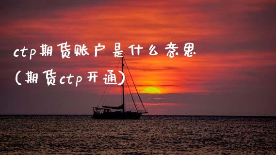 ctp期货账户是什么意思(期货ctp开通)_https://www.qianjuhuagong.com_期货百科_第1张