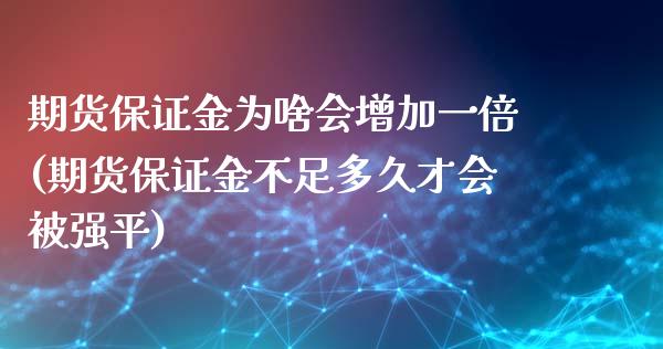 期货保证金为啥会增加一倍(期货保证金不足多久才会被强平)_https://www.qianjuhuagong.com_期货直播_第1张