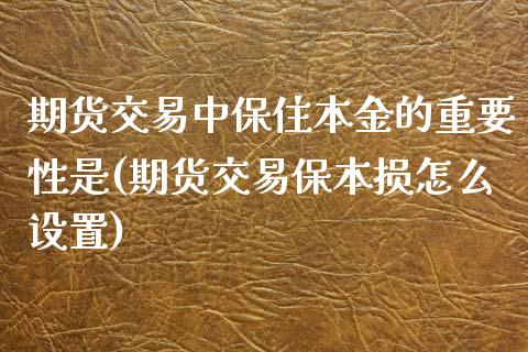 期货交易中保住本金的重要性是(期货交易保本损怎么设置)_https://www.qianjuhuagong.com_期货百科_第1张