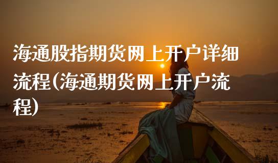 海通股指期货网上开户详细流程(海通期货网上开户流程)_https://www.qianjuhuagong.com_期货直播_第1张