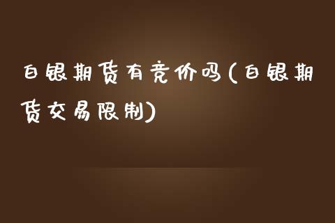 白银期货有竞价吗(白银期货交易限制)_https://www.qianjuhuagong.com_期货直播_第1张