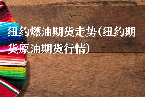 纽约燃油期货走势(纽约期货原油期货行情)_https://www.qianjuhuagong.com_期货百科_第1张