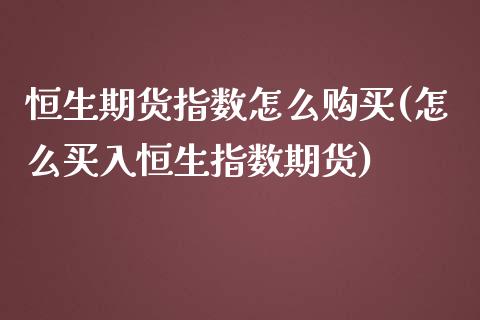 恒生期货指数怎么购买(怎么买入恒生指数期货)_https://www.qianjuhuagong.com_期货平台_第1张