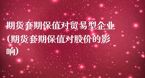 期货套期保值对贸易型企业(期货套期保值对股价的影响)_https://www.qianjuhuagong.com_期货行情_第1张