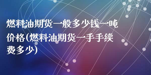 燃料油期货一般多少钱一吨价格(燃料油期货一手手续费多少)_https://www.qianjuhuagong.com_期货百科_第1张