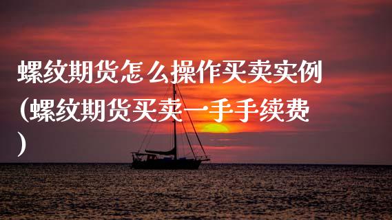 螺纹期货怎么操作买卖实例(螺纹期货买卖一手手续费)_https://www.qianjuhuagong.com_期货行情_第1张