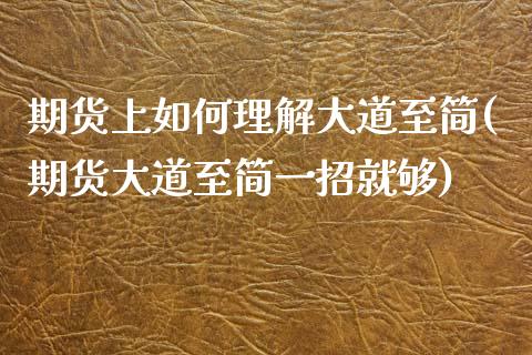 期货上如何理解大道至简(期货大道至简一招就够)_https://www.qianjuhuagong.com_期货平台_第1张