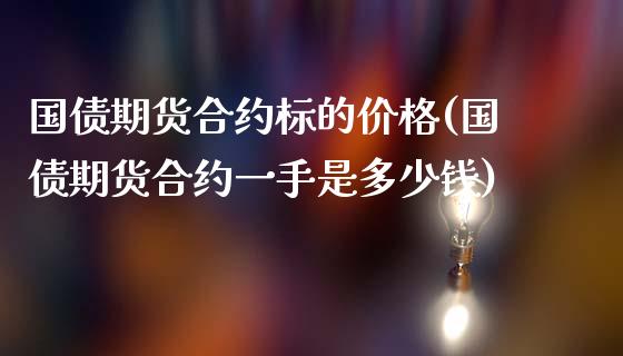 国债期货合约标的价格(国债期货合约一手是多少钱)_https://www.qianjuhuagong.com_期货百科_第1张