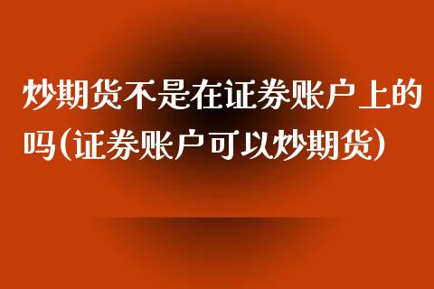 炒期货不是在证券账户上的吗(证券账户可以炒期货)_https://www.qianjuhuagong.com_期货百科_第1张