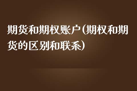 期货和期权账户(期权和期货的区别和联系)_https://www.qianjuhuagong.com_期货行情_第1张