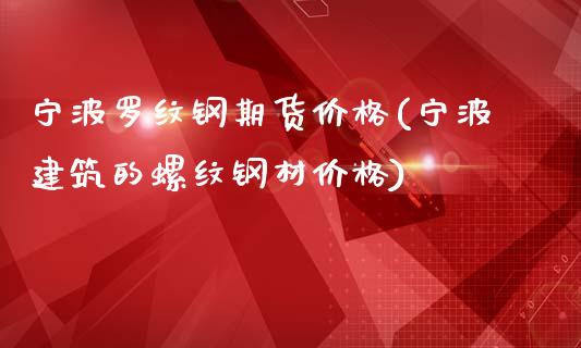 宁波罗纹钢期货价格(宁波建筑的螺纹钢材价格)_https://www.qianjuhuagong.com_期货百科_第1张