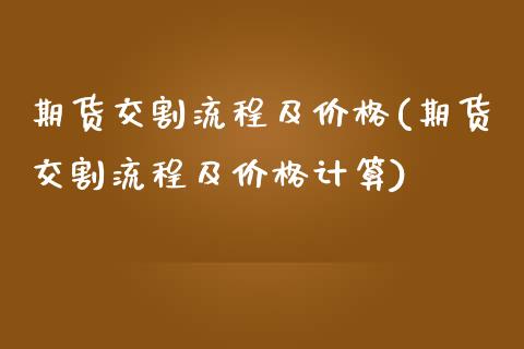 期货交割流程及价格(期货交割流程及价格计算)_https://www.qianjuhuagong.com_期货行情_第1张