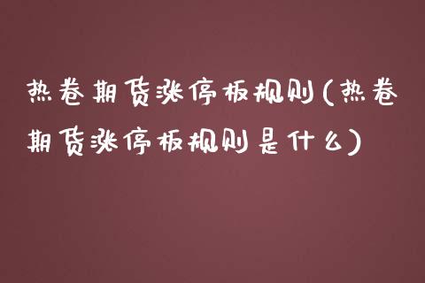 热卷期货涨停板规则(热卷期货涨停板规则是什么)_https://www.qianjuhuagong.com_期货开户_第1张