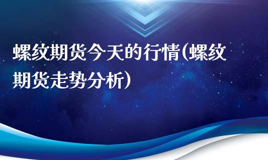 螺纹期货今天的行情(螺纹期货走势分析)_https://www.qianjuhuagong.com_期货开户_第1张