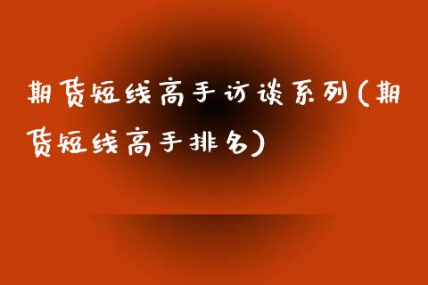 期货短线高手访谈系列(期货短线高手排名)_https://www.qianjuhuagong.com_期货百科_第1张