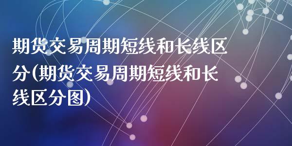 期货交易周期短线和长线区分(期货交易周期短线和长线区分图)_https://www.qianjuhuagong.com_期货平台_第1张