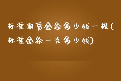 标准期货金条多少钱一根(标准金条一克多少钱)_https://www.qianjuhuagong.com_期货行情_第1张