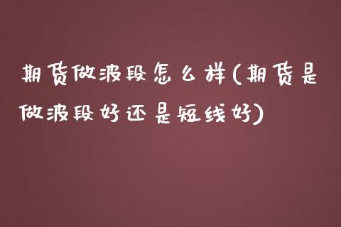 期货做波段怎么样(期货是做波段好还是短线好)_https://www.qianjuhuagong.com_期货行情_第1张