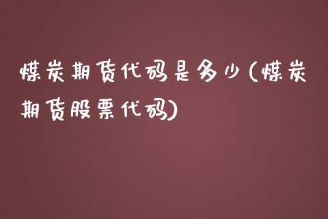 煤炭期货代码是多少(煤炭期货股票代码)_https://www.qianjuhuagong.com_期货平台_第1张