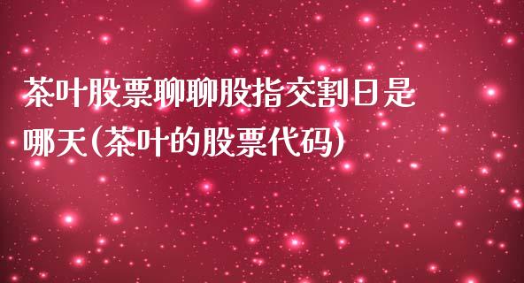 茶叶股票聊聊股指交割日是哪天(茶叶的股票代码)_https://www.qianjuhuagong.com_期货行情_第1张