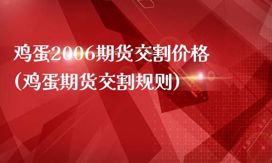 鸡蛋2006期货交割价格(鸡蛋期货交割规则)_https://www.qianjuhuagong.com_期货直播_第1张