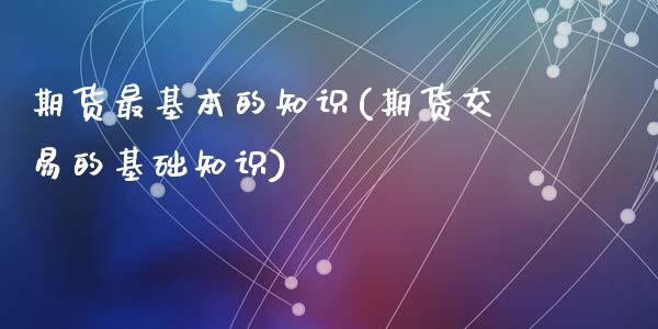 期货最基本的知识(期货交易的基础知识)_https://www.qianjuhuagong.com_期货平台_第1张