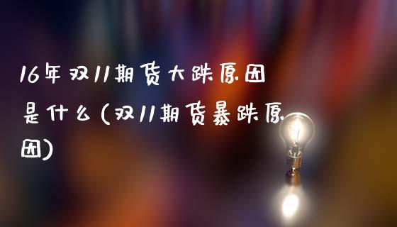 16年双11期货大跌原因是什么(双11期货暴跌原因)_https://www.qianjuhuagong.com_期货开户_第1张