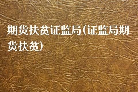 期货扶贫证监局(证监局期货扶贫)_https://www.qianjuhuagong.com_期货直播_第1张